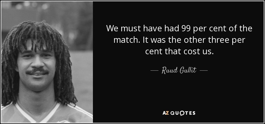 We must have had 99 per cent of the match. It was the other three per cent that cost us. - Ruud Gullit