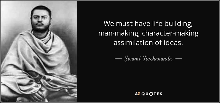 We must have life building, man-making, character-making assimilation of ideas. - Swami Vivekananda