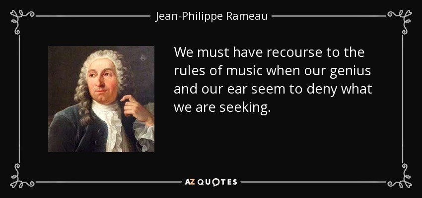 We must have recourse to the rules of music when our genius and our ear seem to deny what we are seeking. - Jean-Philippe Rameau