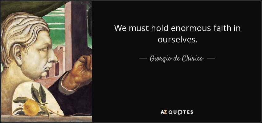 We must hold enormous faith in ourselves. - Giorgio de Chirico
