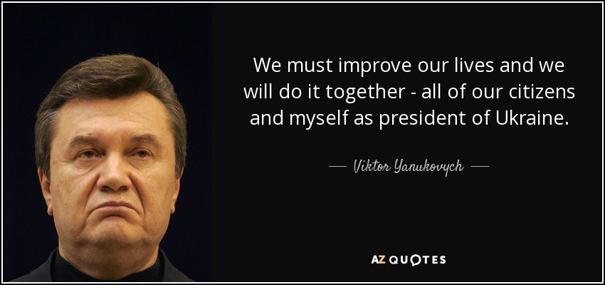 We must improve our lives and we will do it together - all of our citizens and myself as president of Ukraine. - Viktor Yanukovych