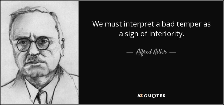 We must interpret a bad temper as a sign of inferiority. - Alfred Adler