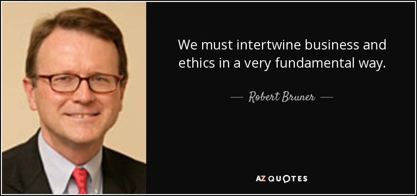 We must intertwine business and ethics in a very fundamental way. - Robert Bruner