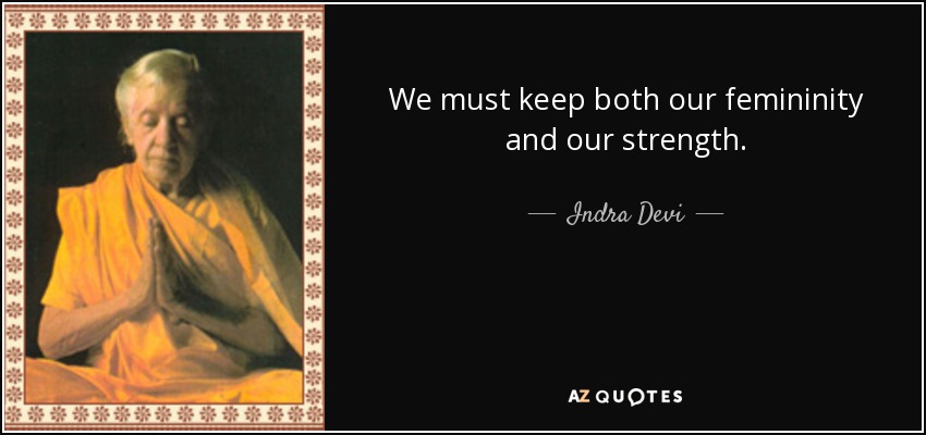 We must keep both our femininity and our strength. - Indra Devi
