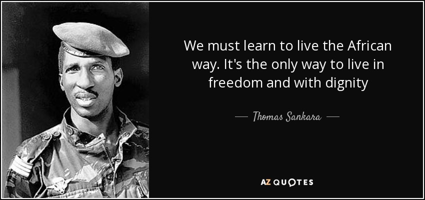 We must learn to live the African way. It's the only way to live in freedom and with dignity - Thomas Sankara