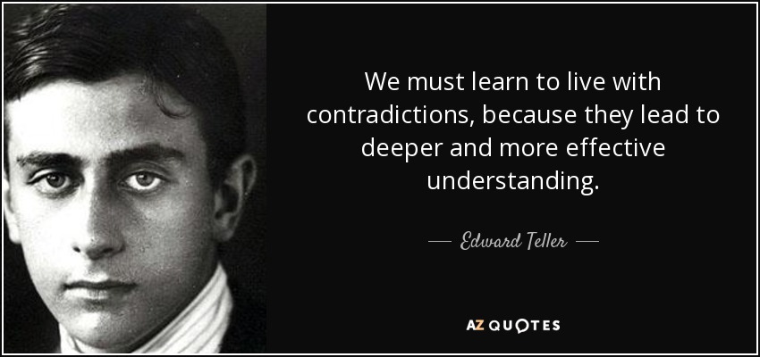 We must learn to live with contradictions, because they lead to deeper and more effective understanding. - Edward Teller