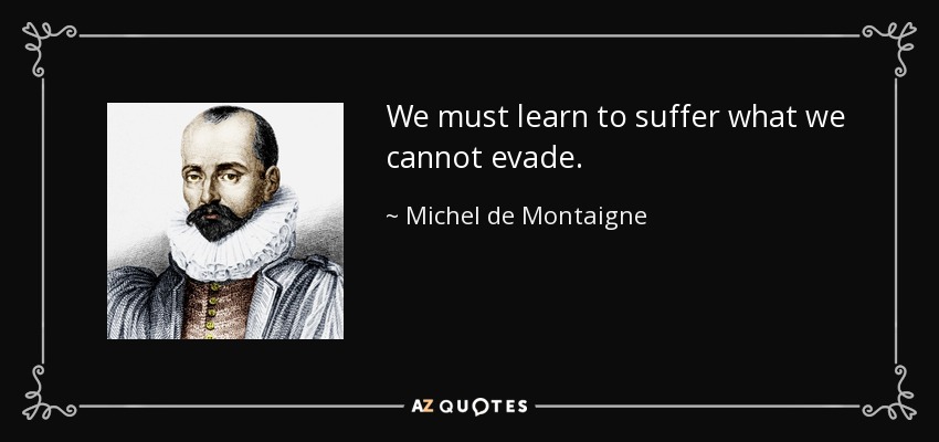 We must learn to suffer what we cannot evade. - Michel de Montaigne