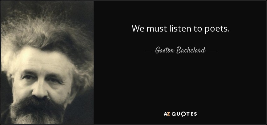 We must listen to poets. - Gaston Bachelard