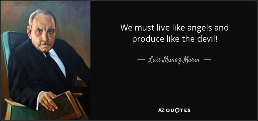 We must live like angels and produce like the devil! - Luis Munoz Marin