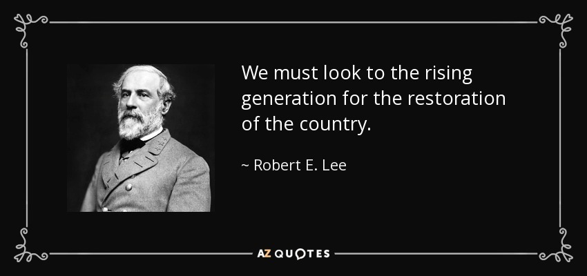 We must look to the rising generation for the restoration of the country. - Robert E. Lee
