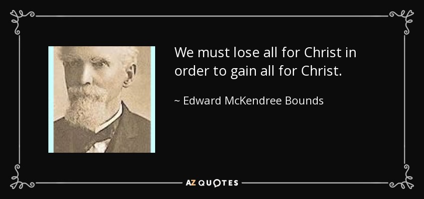We must lose all for Christ in order to gain all for Christ. - Edward McKendree Bounds