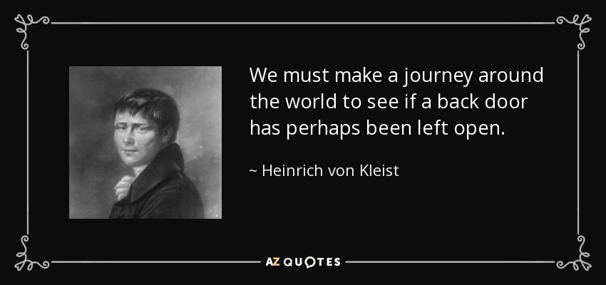 We must make a journey around the world to see if a back door has perhaps been left open. - Heinrich von Kleist