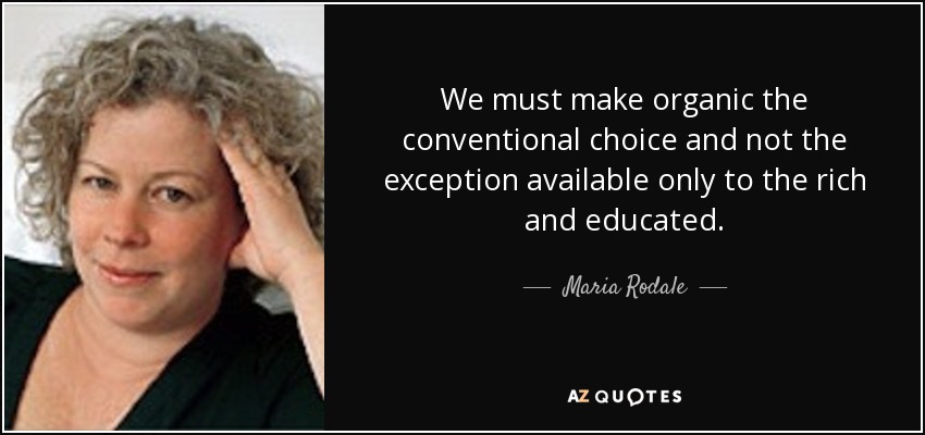 We must make organic the conventional choice and not the exception available only to the rich and educated. - Maria Rodale