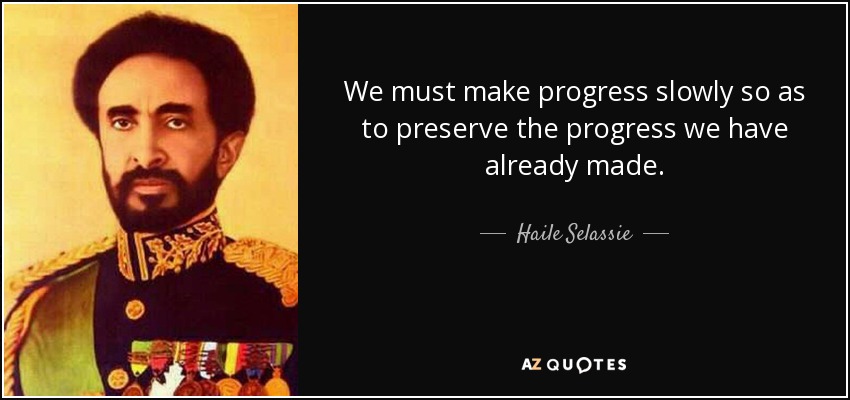 We must make progress slowly so as to preserve the progress we have already made. - Haile Selassie