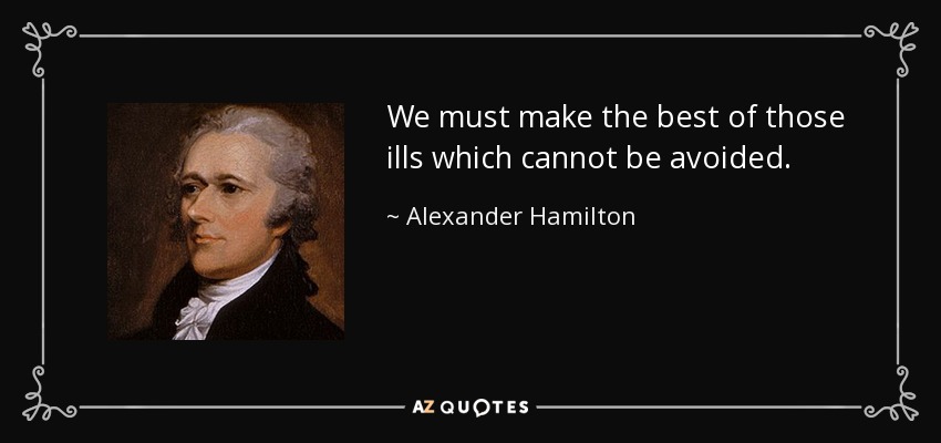 We must make the best of those ills which cannot be avoided. - Alexander Hamilton