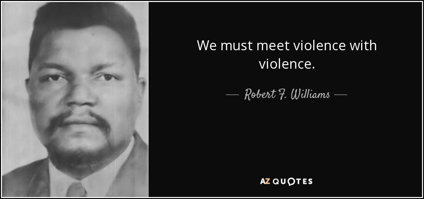 We must meet violence with violence. - Robert F. Williams