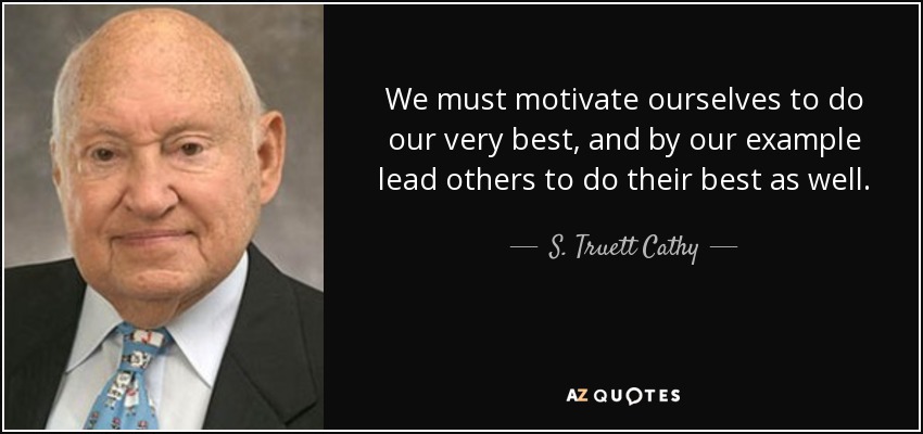 We must motivate ourselves to do our very best, and by our example lead others to do their best as well. - S. Truett Cathy