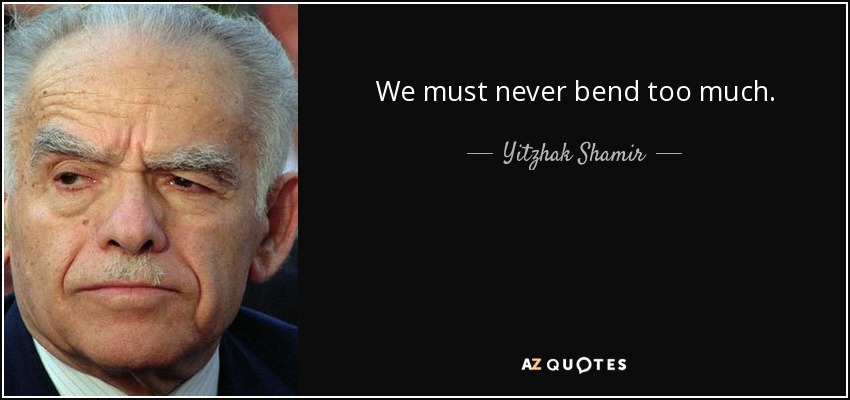 We must never bend too much. - Yitzhak Shamir