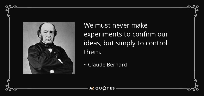 We must never make experiments to confirm our ideas, but simply to control them. - Claude Bernard