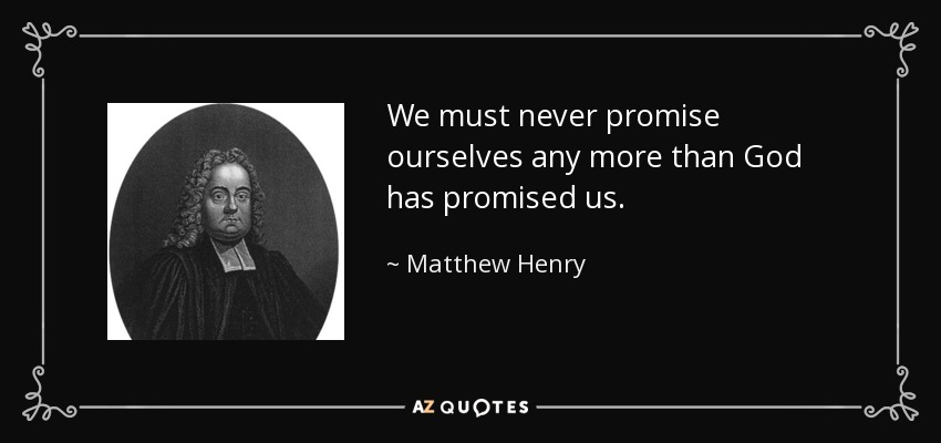 We must never promise ourselves any more than God has promised us. - Matthew Henry