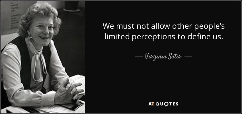 We must not allow other people's limited perceptions to define us. - Virginia Satir