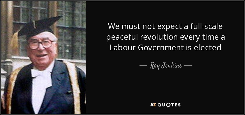 We must not expect a full-scale peaceful revolution every time a Labour Government is elected - Roy Jenkins