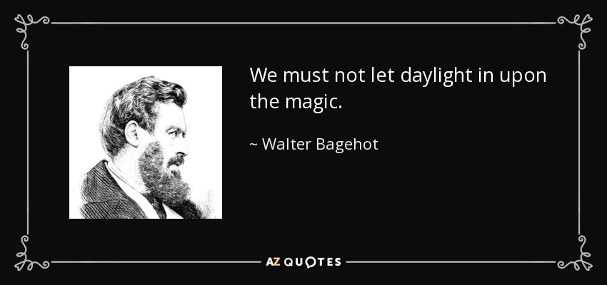 We must not let daylight in upon the magic. - Walter Bagehot