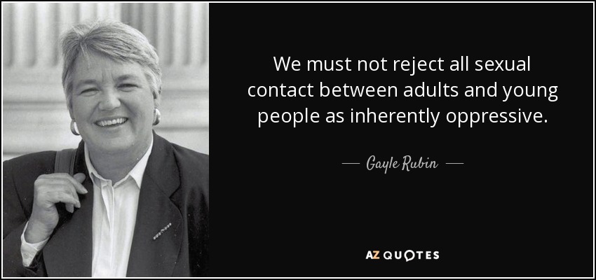 We must not reject all sexual contact between adults and young people as inherently oppressive. - Gayle Rubin