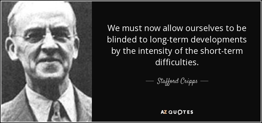 We must now allow ourselves to be blinded to long-term developments by the intensity of the short-term difficulties. - Stafford Cripps