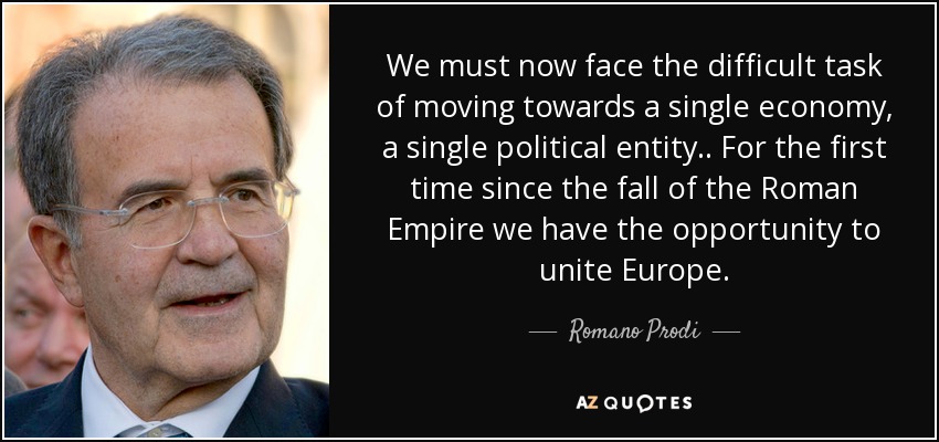 We must now face the difficult task of moving towards a single economy, a single political entity .. For the first time since the fall of the Roman Empire we have the opportunity to unite Europe. - Romano Prodi