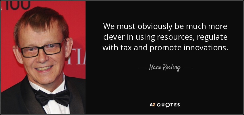 We must obviously be much more clever in using resources, regulate with tax and promote innovations. - Hans Rosling