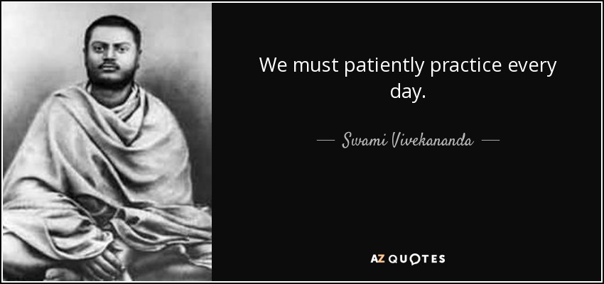 We must patiently practice every day. - Swami Vivekananda