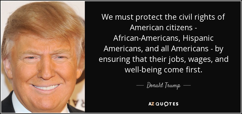 We must protect the civil rights of American citizens - African-Americans, Hispanic Americans, and all Americans - by ensuring that their jobs, wages, and well-being come first. - Donald Trump