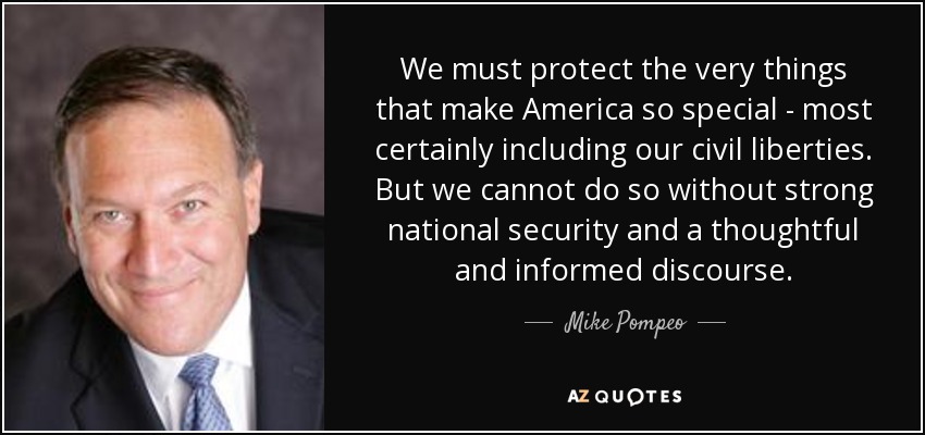 We must protect the very things that make America so special - most certainly including our civil liberties. But we cannot do so without strong national security and a thoughtful and informed discourse. - Mike Pompeo