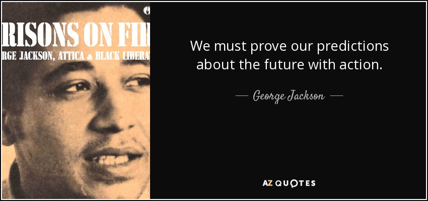 We must prove our predictions about the future with action. - George Jackson