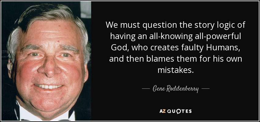 We must question the story logic of having an all-knowing all-powerful God, who creates faulty Humans, and then blames them for his own mistakes. - Gene Roddenberry