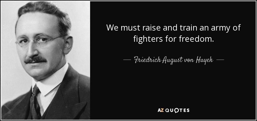 We must raise and train an army of fighters for freedom. - Friedrich August von Hayek