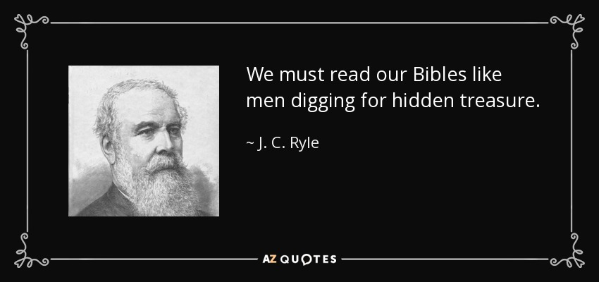 We must read our Bibles like men digging for hidden treasure. - J. C. Ryle