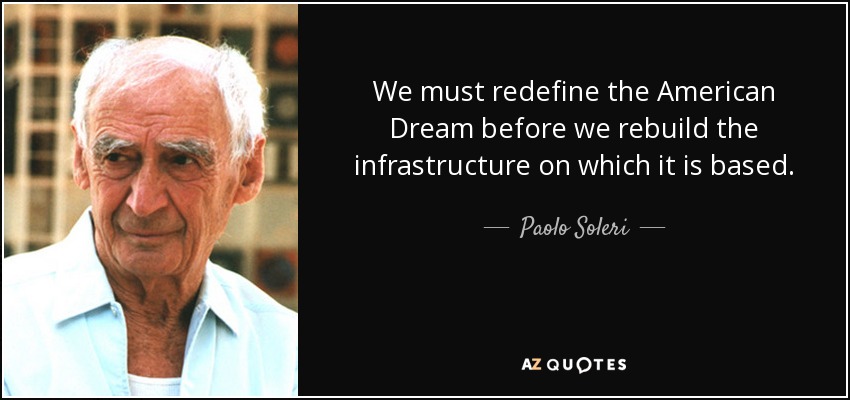 We must redefine the American Dream before we rebuild the infrastructure on which it is based. - Paolo Soleri