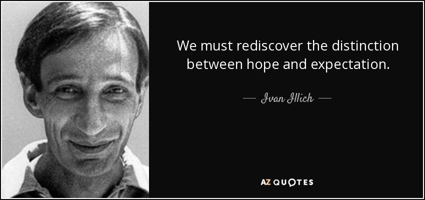 We must rediscover the distinction between hope and expectation. - Ivan Illich