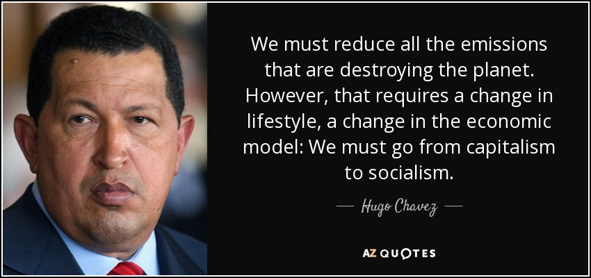 We must reduce all the emissions that are destroying the planet. However, that requires a change in lifestyle, a change in the economic model: We must go from capitalism to socialism. - Hugo Chavez