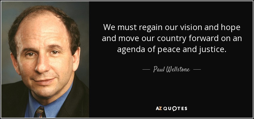 We must regain our vision and hope and move our country forward on an agenda of peace and justice. - Paul Wellstone