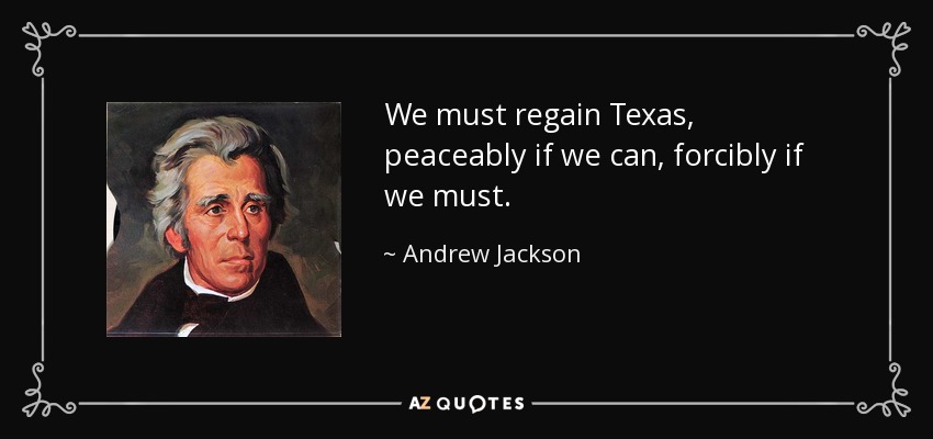 We must regain Texas, peaceably if we can, forcibly if we must. - Andrew Jackson