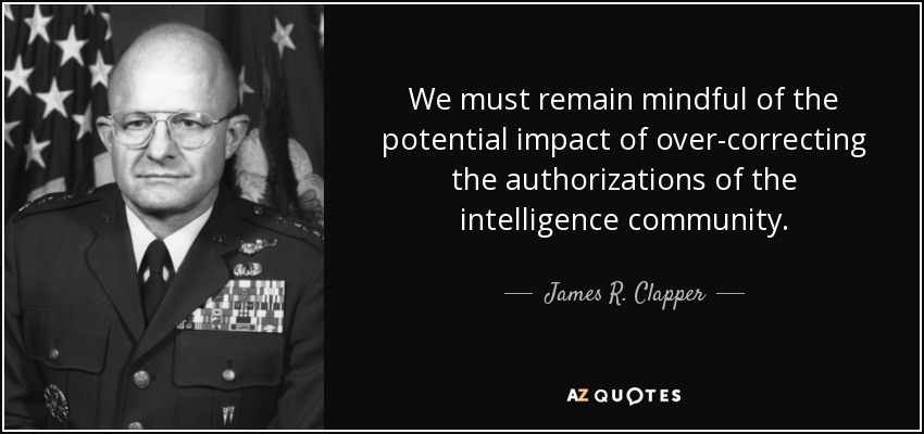 We must remain mindful of the potential impact of over-correcting the authorizations of the intelligence community. - James R. Clapper