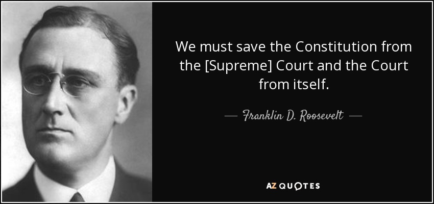 We must save the Constitution from the [Supreme] Court and the Court from itself. - Franklin D. Roosevelt