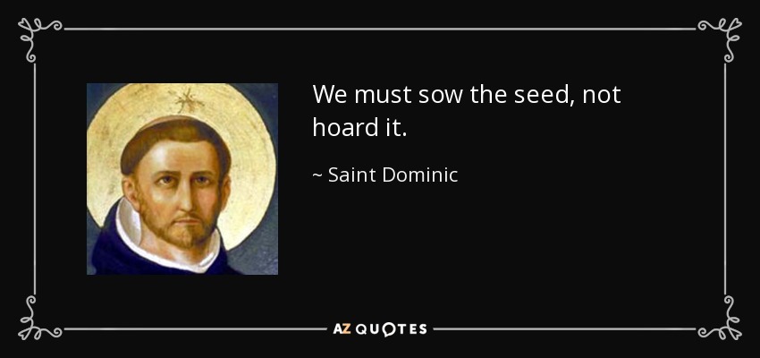 We must sow the seed, not hoard it. - Saint Dominic