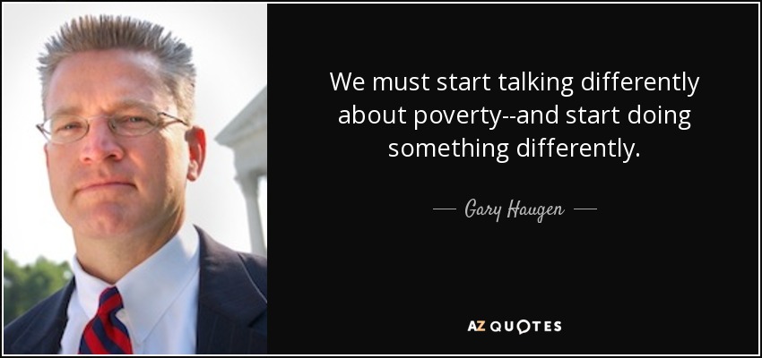 We must start talking differently about poverty--and start doing something differently. - Gary Haugen