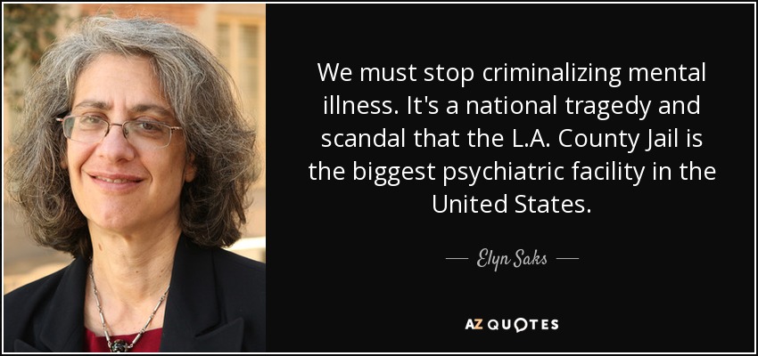 We must stop criminalizing mental illness. It's a national tragedy and scandal that the L.A. County Jail is the biggest psychiatric facility in the United States. - Elyn Saks