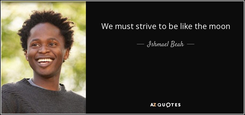 We must strive to be like the moon - Ishmael Beah