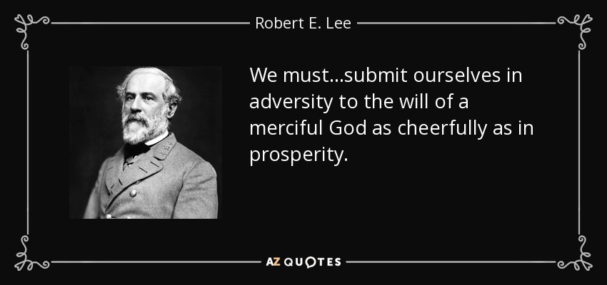 We must...submit ourselves in adversity to the will of a merciful God as cheerfully as in prosperity. - Robert E. Lee